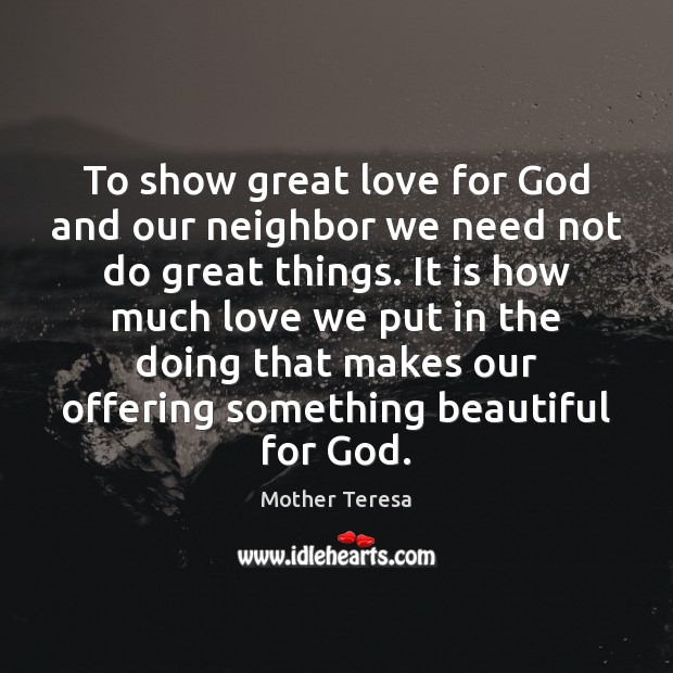 To show great love for God and our neighbor we need not Mother Teresa Picture Quote