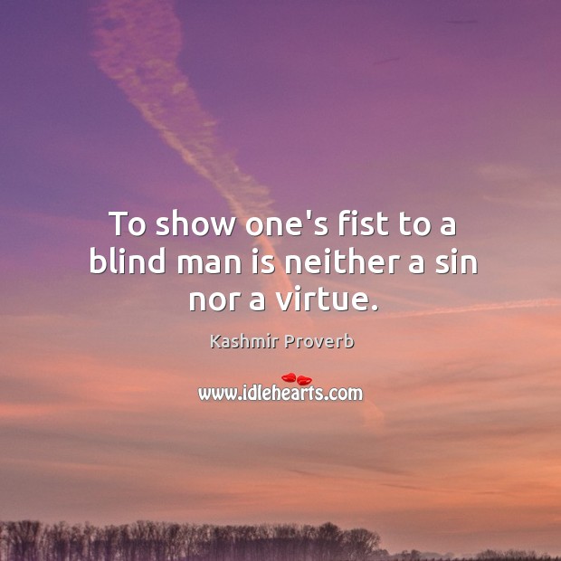 To show one’s fist to a blind man is neither a sin nor a virtue. Image