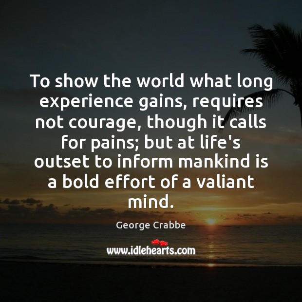 To show the world what long experience gains, requires not courage, though Image