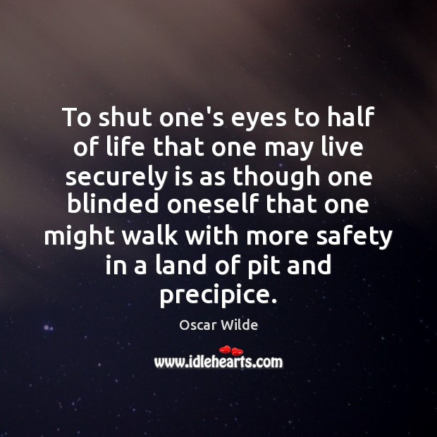 To shut one’s eyes to half of life that one may live Image
