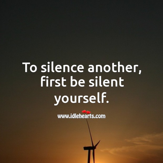 To silence another, first be silent yourself. Silent Quotes Image
