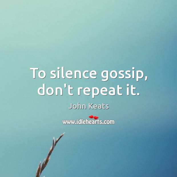 To silence gossip, don’t repeat it. John Keats Picture Quote