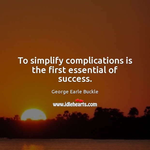 To simplify complications is the first essential of success. George Earle Buckle Picture Quote