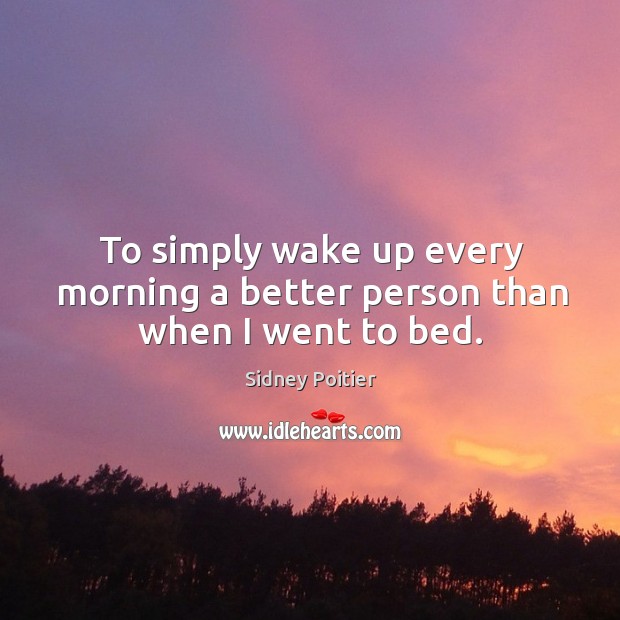 To simply wake up every morning a better person than when I went to bed. Sidney Poitier Picture Quote