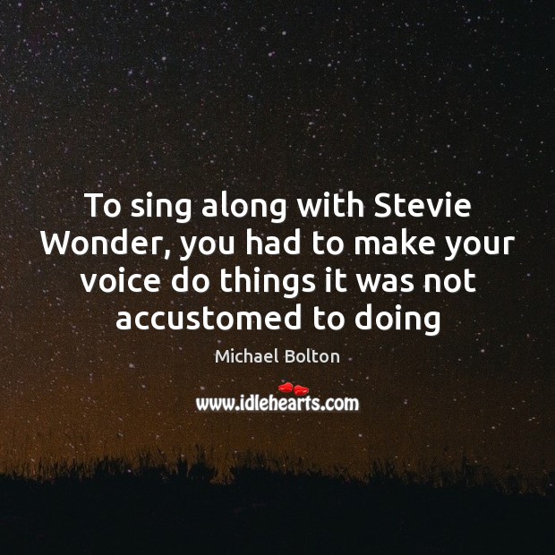 To sing along with Stevie Wonder, you had to make your voice Michael Bolton Picture Quote
