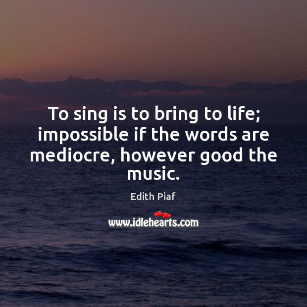 To sing is to bring to life; impossible if the words are mediocre, however good the music. Image