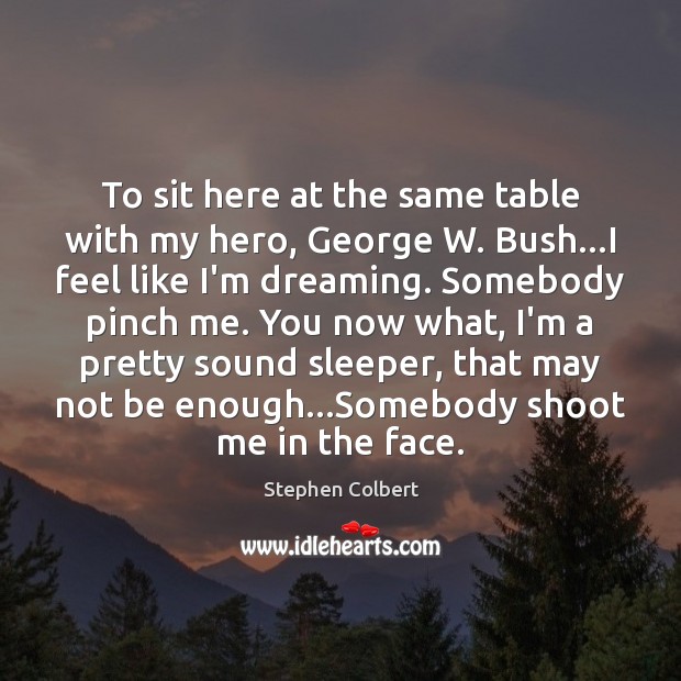 To sit here at the same table with my hero, George W. Stephen Colbert Picture Quote