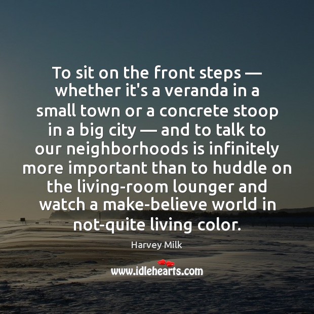 To sit on the front steps — whether it’s a veranda in a Harvey Milk Picture Quote