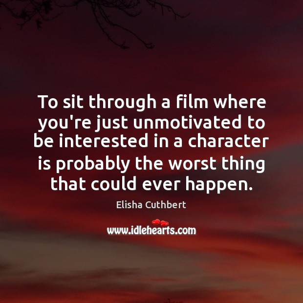 To sit through a film where you’re just unmotivated to be interested Elisha Cuthbert Picture Quote