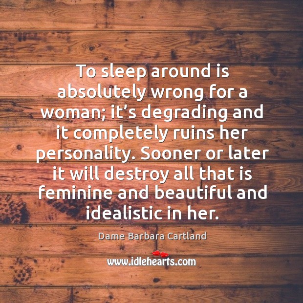 To sleep around is absolutely wrong for a woman; it’s degrading and it completely ruins her personality. Dame Barbara Cartland Picture Quote