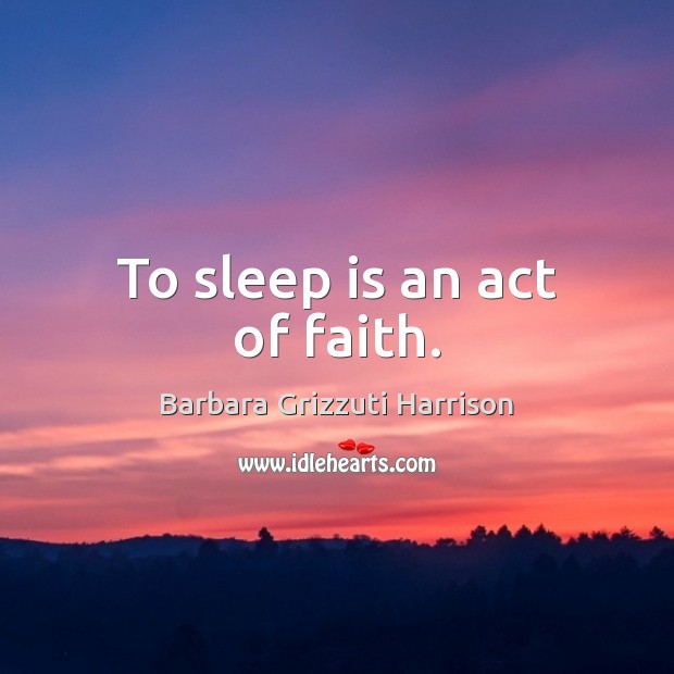 To sleep is an act of faith. Barbara Grizzuti Harrison Picture Quote