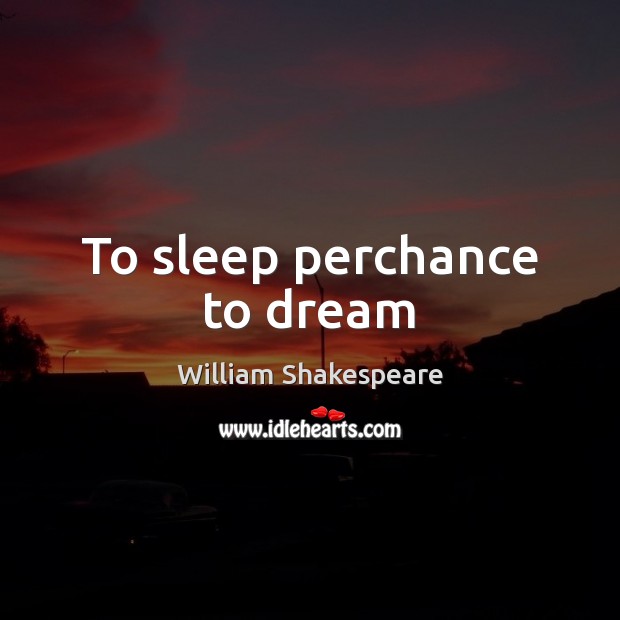 To sleep perchance to dream William Shakespeare Picture Quote