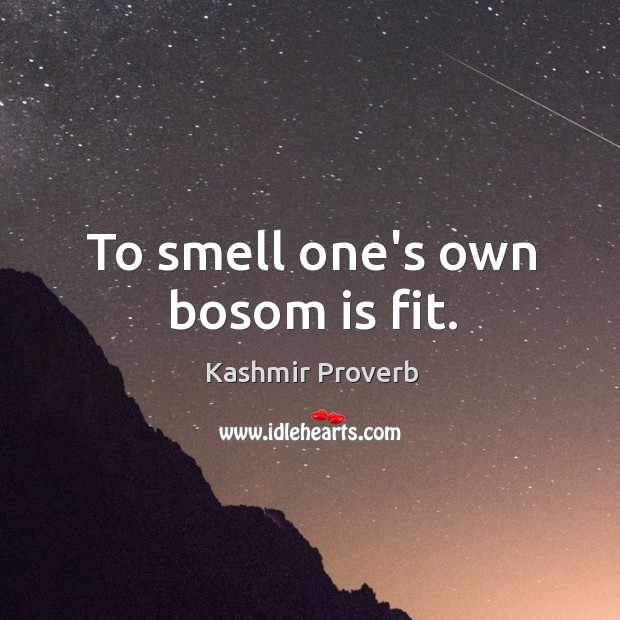 To smell one’s own bosom is fit. Kashmir Proverbs Image