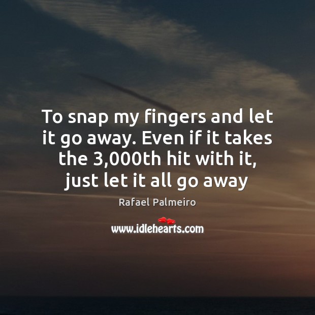 To snap my fingers and let it go away. Even if it Rafael Palmeiro Picture Quote