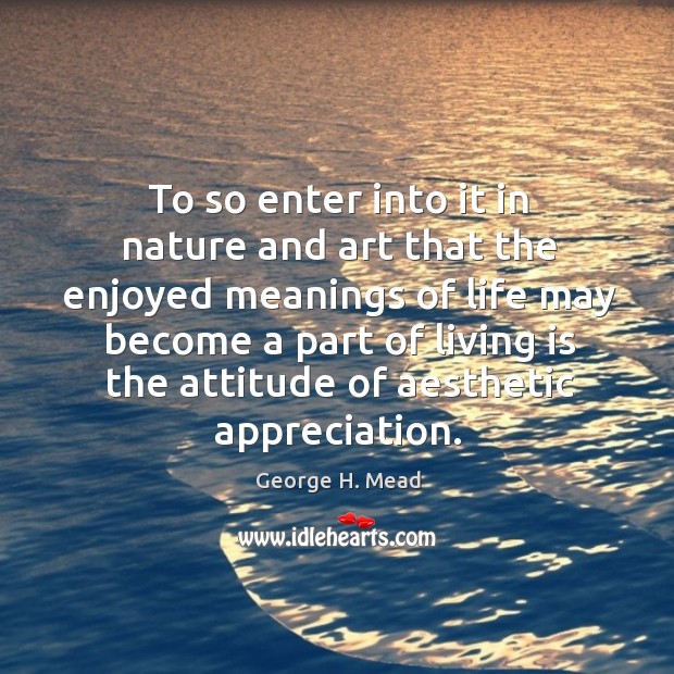 To so enter into it in nature and art that the enjoyed meanings of life may become a Image