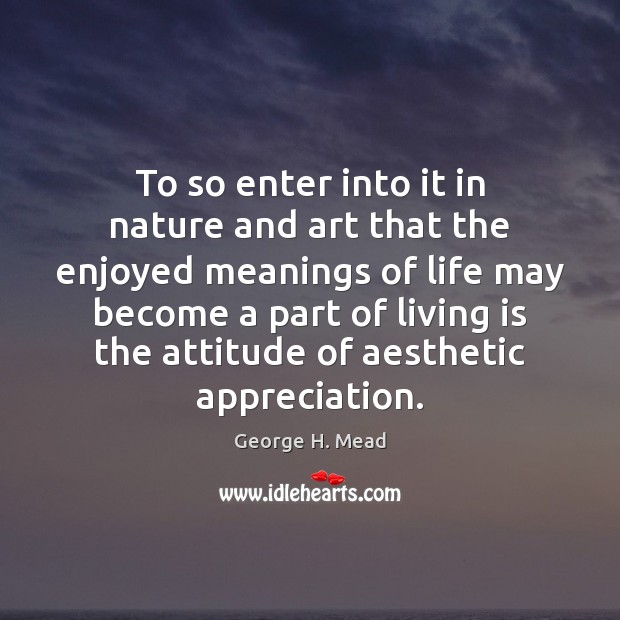 To so enter into it in nature and art that the enjoyed George H. Mead Picture Quote