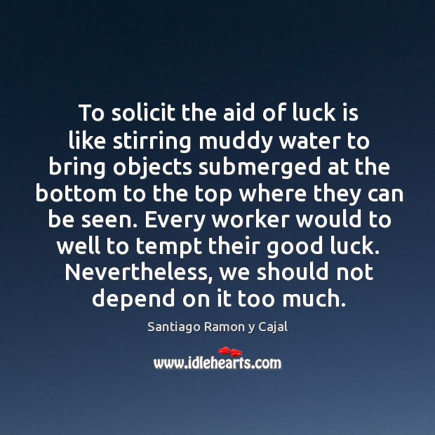 To solicit the aid of luck is like stirring muddy water to Santiago Ramon y Cajal Picture Quote