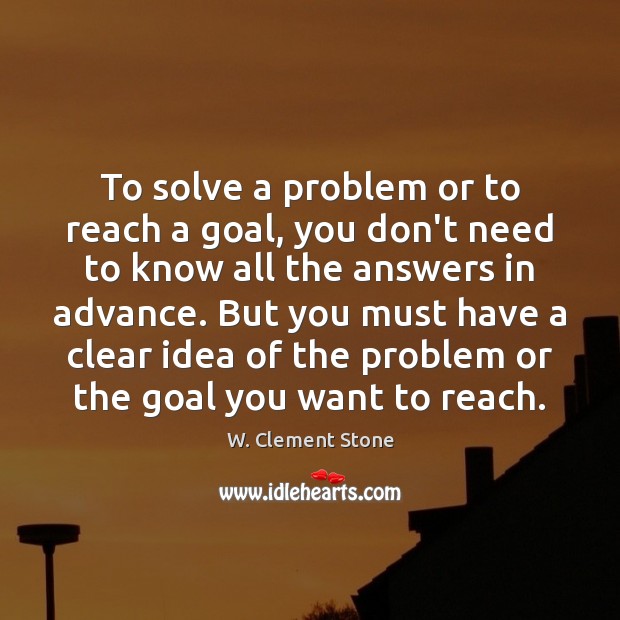 To solve a problem or to reach a goal, you don’t need W. Clement Stone Picture Quote