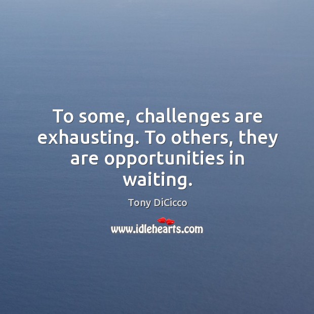 To some, challenges are exhausting. To others, they are opportunities in waiting. Tony DiCicco Picture Quote
