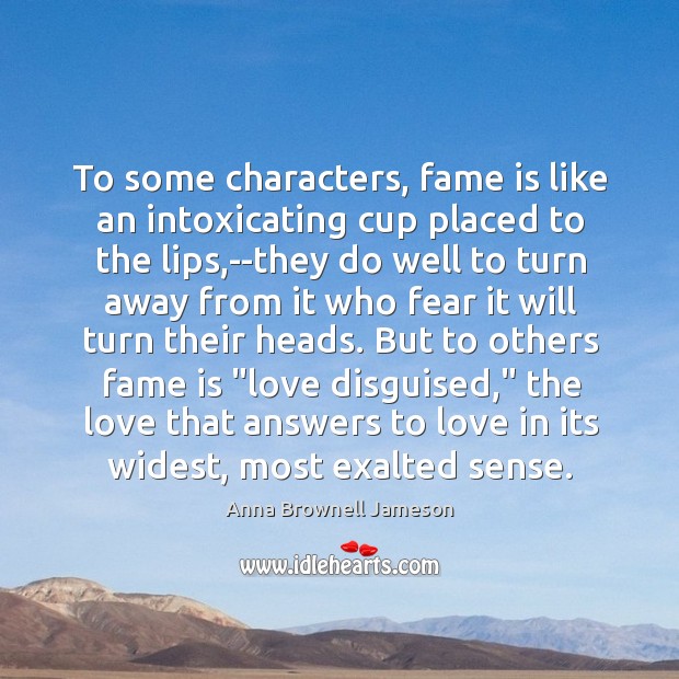 To some characters, fame is like an intoxicating cup placed to the Anna Brownell Jameson Picture Quote