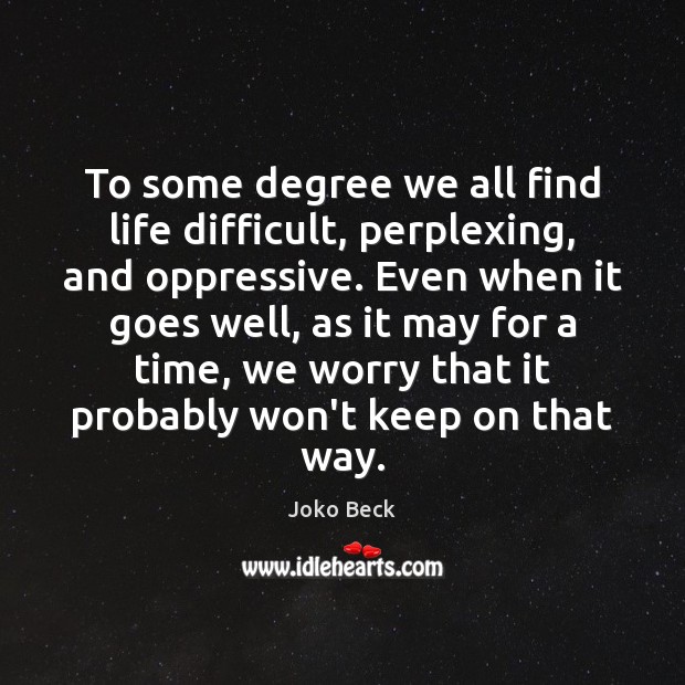 To some degree we all find life difficult, perplexing, and oppressive. Even Image