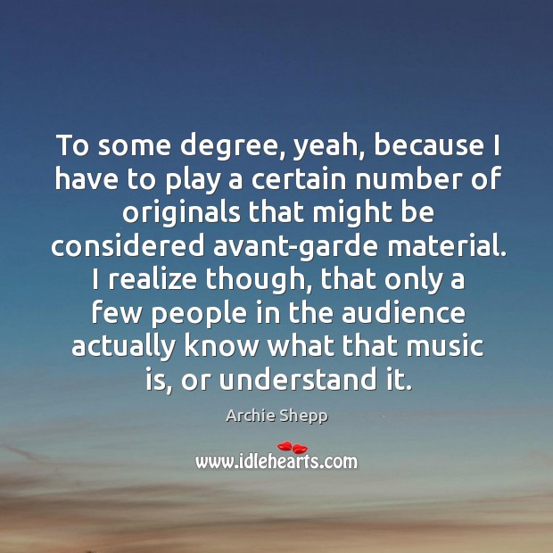 To some degree, yeah, because I have to play a certain number of originals that might Archie Shepp Picture Quote
