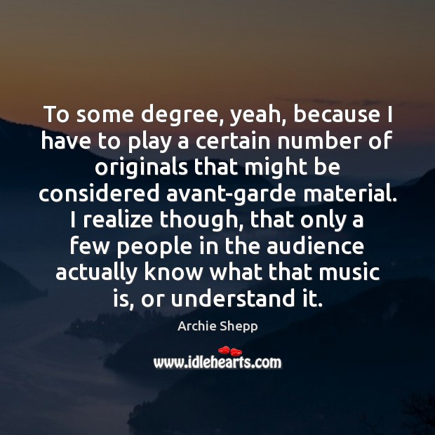 To some degree, yeah, because I have to play a certain number Archie Shepp Picture Quote
