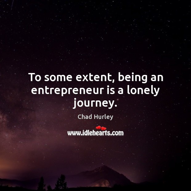 To some extent, being an entrepreneur is a lonely journey. Chad Hurley Picture Quote