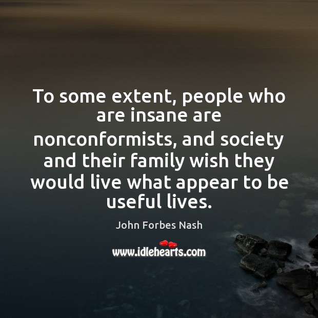 To some extent, people who are insane are nonconformists, and society and John Forbes Nash Picture Quote