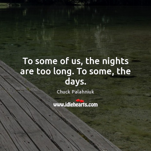 To some of us, the nights are too long. To some, the days. Chuck Palahniuk Picture Quote