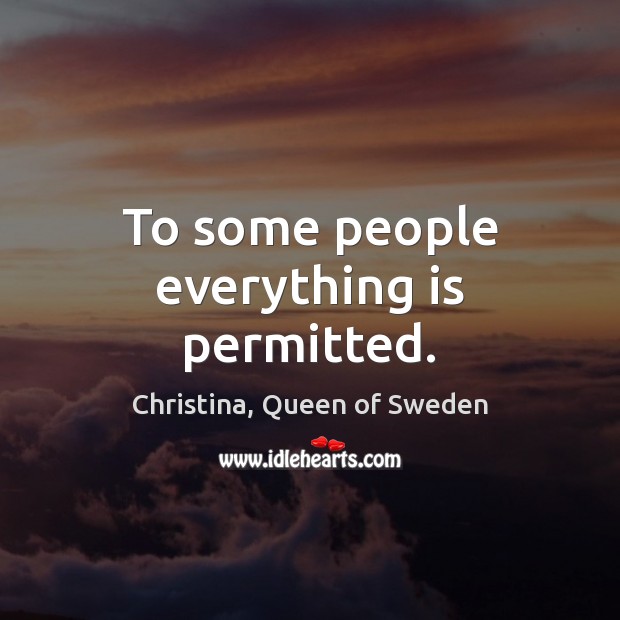 To some people everything is permitted. Christina, Queen of Sweden Picture Quote