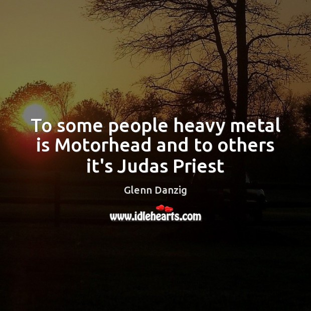To some people heavy metal is Motorhead and to others it’s Judas Priest Glenn Danzig Picture Quote