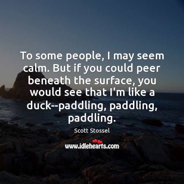 To some people, I may seem calm. But if you could peer Image