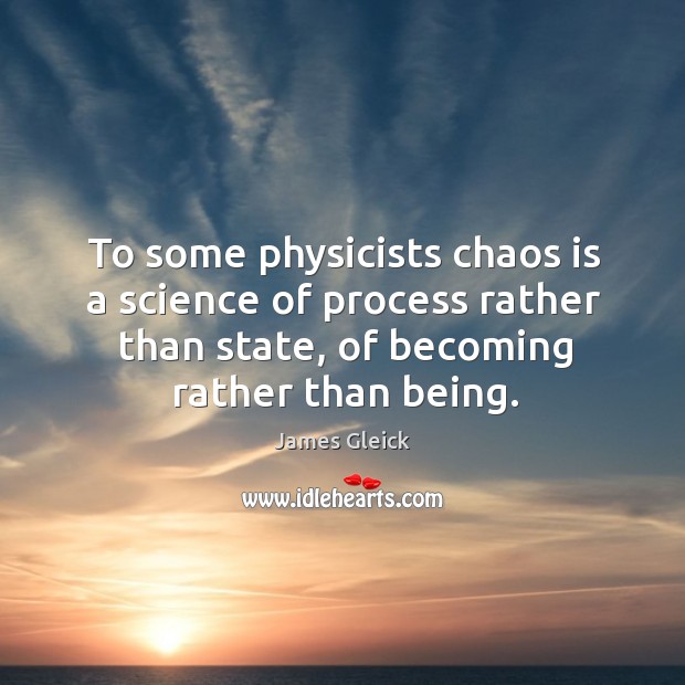To some physicists chaos is a science of process rather than state, James Gleick Picture Quote