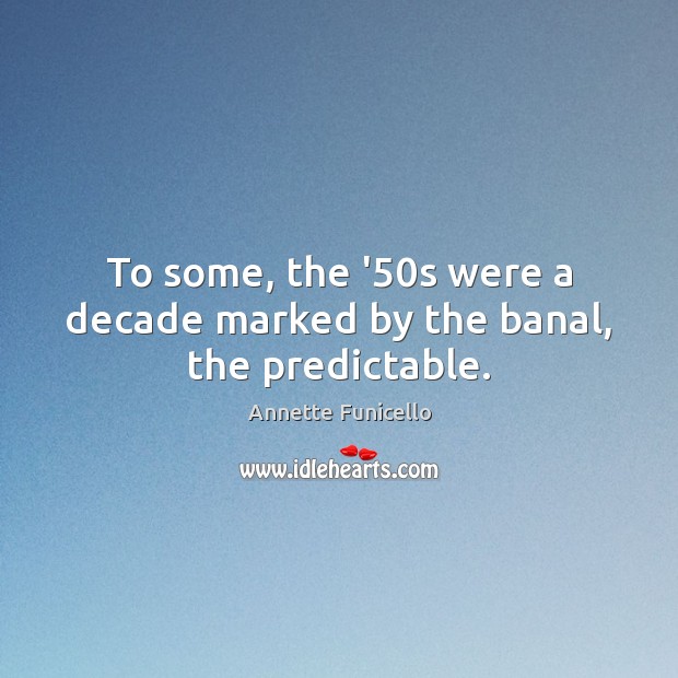 To some, the ’50s were a decade marked by the banal, the predictable. Annette Funicello Picture Quote