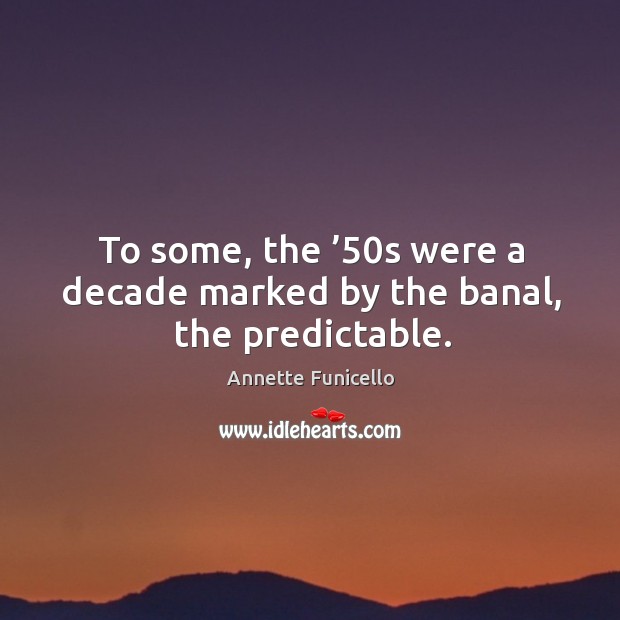 To some, the ’50s were a decade marked by the banal, the predictable. Image