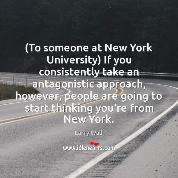 (To someone at New York University) If you consistently take an antagonistic Image