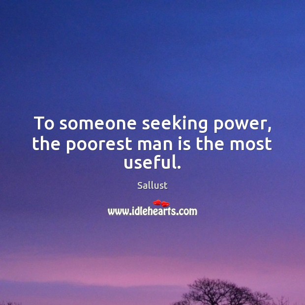 To someone seeking power, the poorest man is the most useful. Sallust Picture Quote