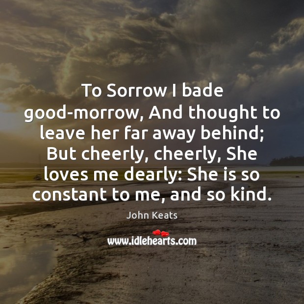To Sorrow I bade good-morrow, And thought to leave her far away John Keats Picture Quote