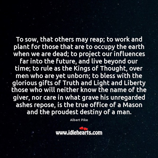 To sow, that others may reap; to work and plant for those Albert Pike Picture Quote