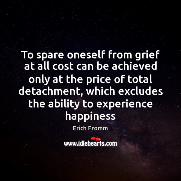 To spare oneself from grief at all cost can be achieved only Erich Fromm Picture Quote
