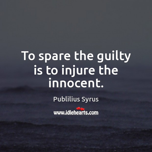 To spare the guilty is to injure the innocent. Publilius Syrus Picture Quote