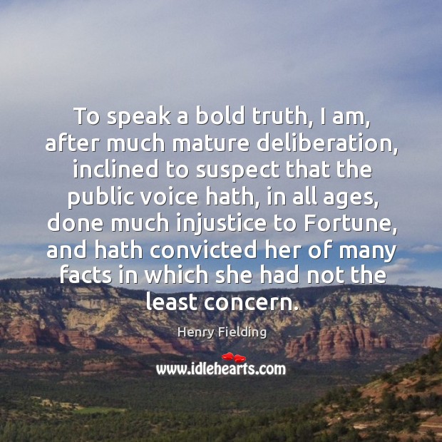 To speak a bold truth, I am, after much mature deliberation, inclined Henry Fielding Picture Quote