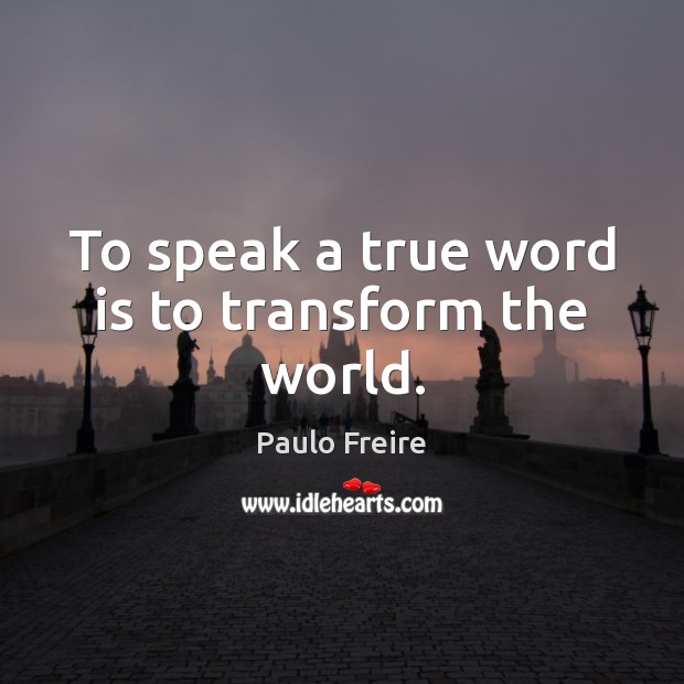 To speak a true word is to transform the world. Paulo Freire Picture Quote