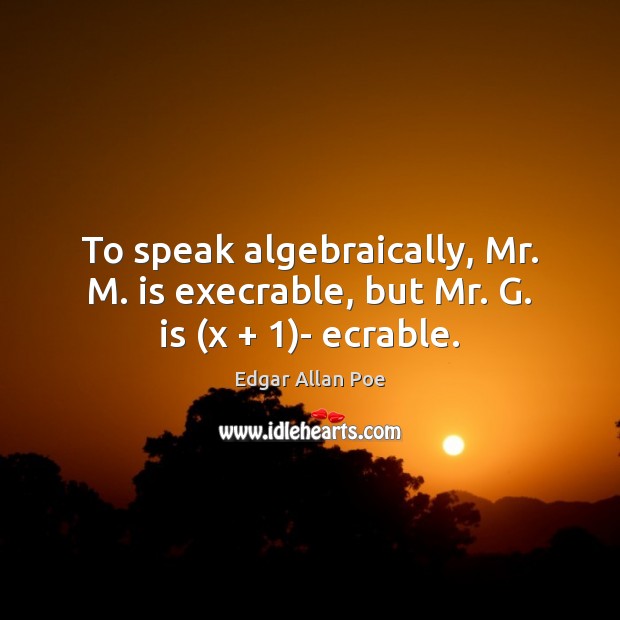 To speak algebraically, Mr. M. is execrable, but Mr. G. is (x + 1)- ecrable. Image