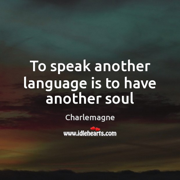 To speak another language is to have another soul Charlemagne Picture Quote