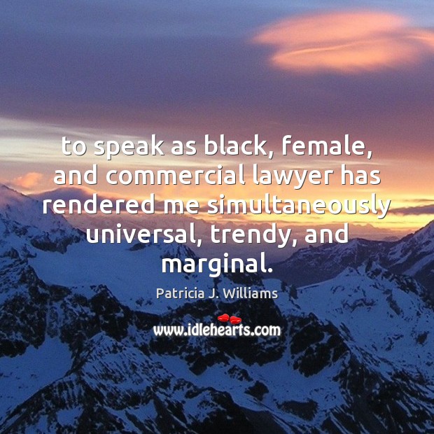To speak as black, female, and commercial lawyer has rendered me simultaneously Patricia J. Williams Picture Quote