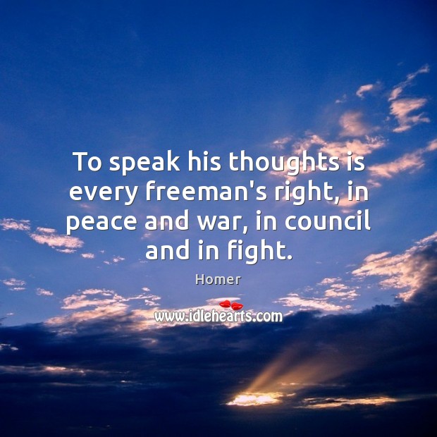 To speak his thoughts is every freeman’s right, in peace and war, in council and in fight. Homer Picture Quote