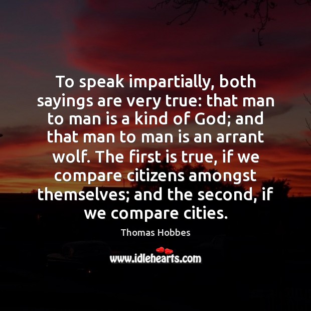To speak impartially, both sayings are very true: that man to man Thomas Hobbes Picture Quote