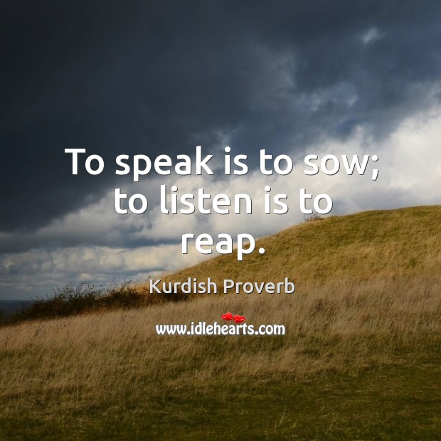 To speak is to sow; to listen is to reap. Kurdish Proverbs Image